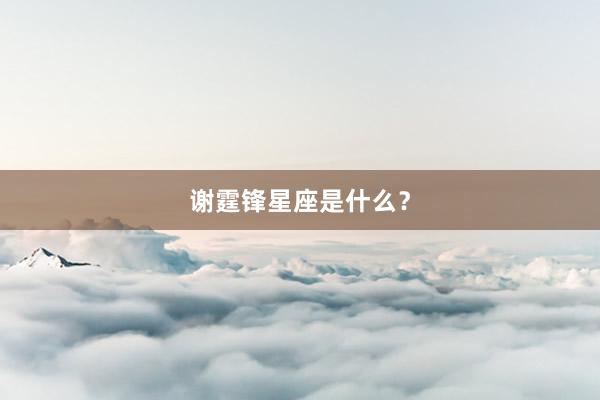 谢霆锋星座是什么？