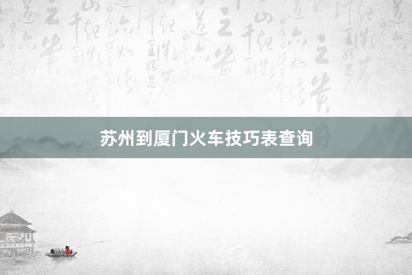苏州到厦门火车技巧表查询