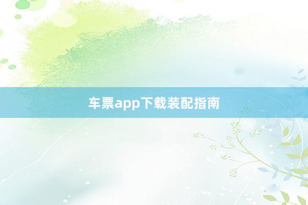 车票app下载装配指南