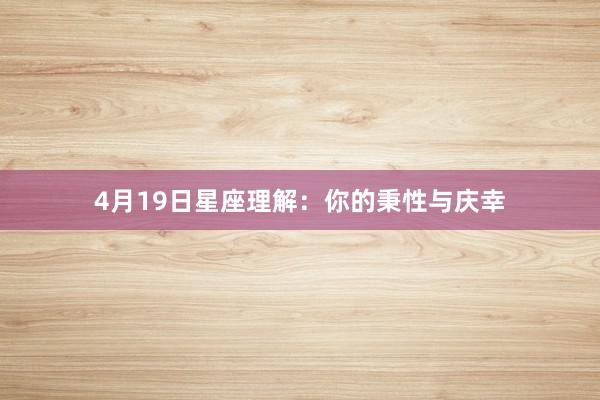 4月19日星座理解：你的秉性与庆幸