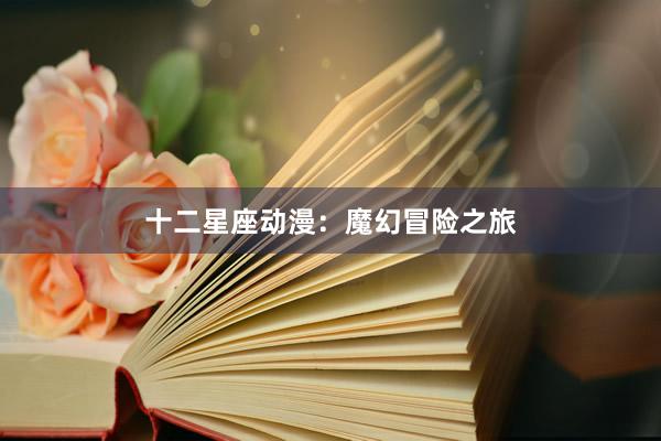 十二星座动漫:魔幻冒险之旅