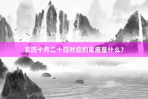 农历十月二十四对应的星座是什么？