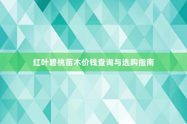 红叶碧桃苗木价钱查询与选购指南