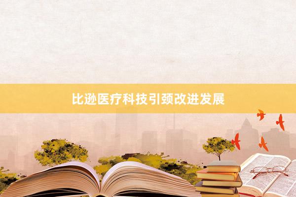 比逊医疗科技引颈改进发展