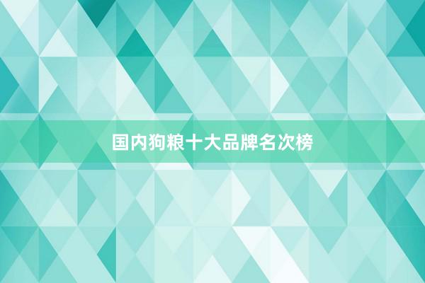 国内狗粮十大品牌名次榜