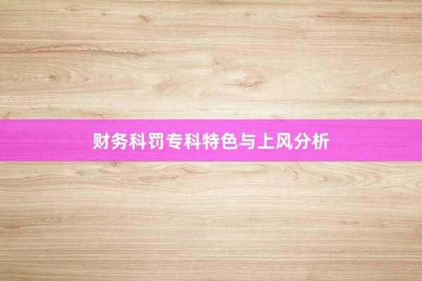 财务科罚专科特色与上风分析