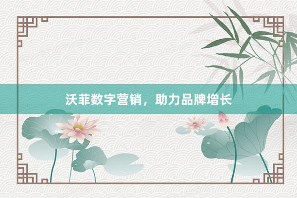 沃菲数字营销，助力品牌增长